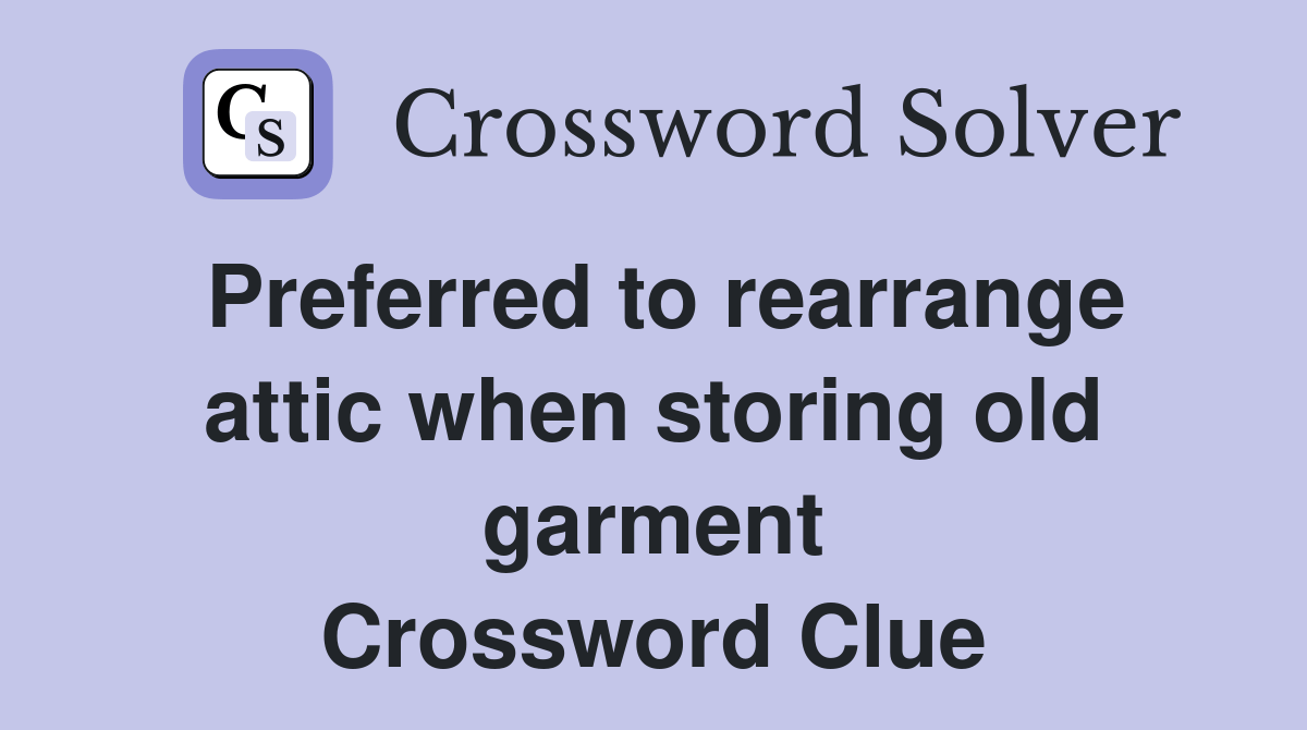 Preferred to rearrange attic when storing old garment Crossword Clue